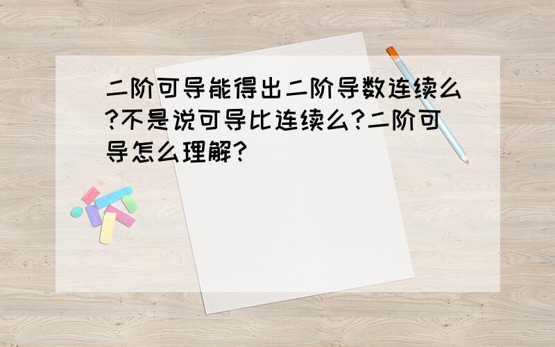 二阶可导能得出二阶导数连续么?不是说可导比连续么?二阶可导怎么理解?