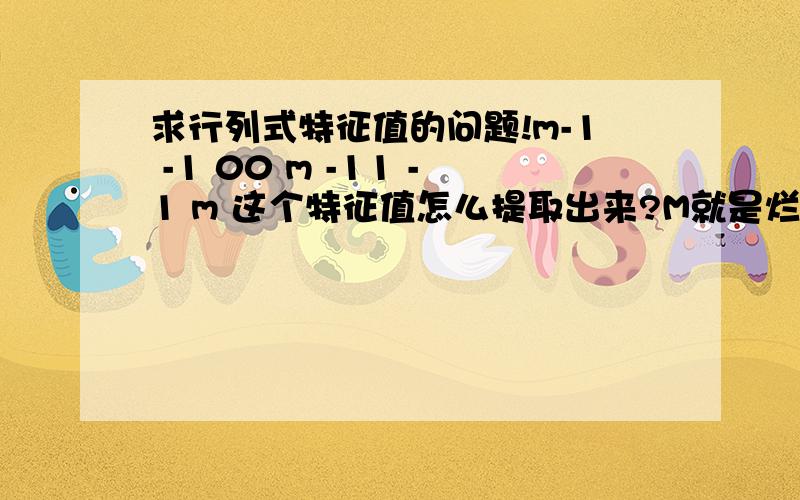 求行列式特征值的问题!m-1 -1 00 m -11 -1 m 这个特征值怎么提取出来?M就是烂塔