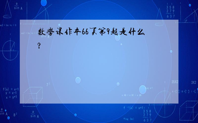 数学课作本66页第9题是什么?