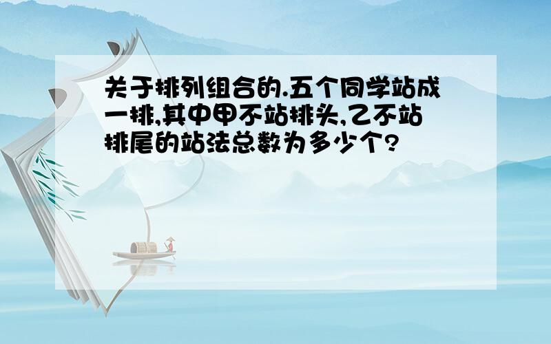 关于排列组合的.五个同学站成一排,其中甲不站排头,乙不站排尾的站法总数为多少个?