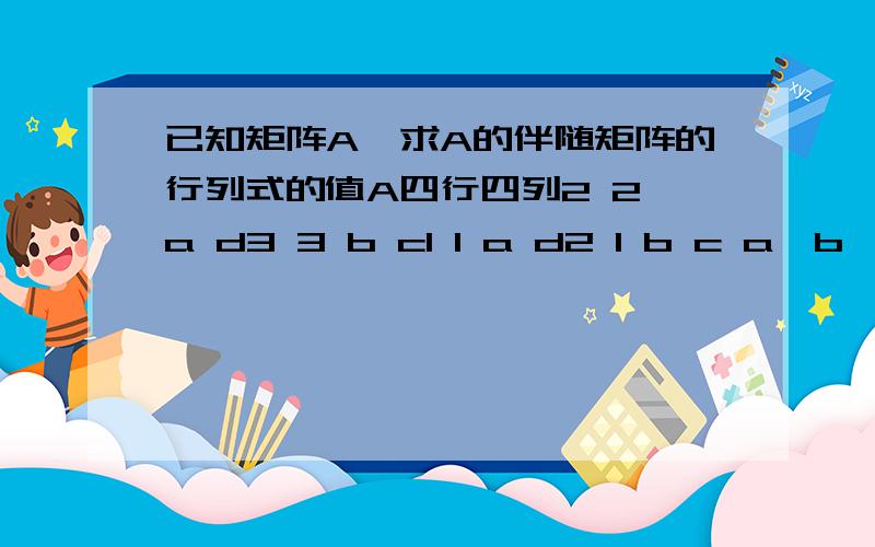 已知矩阵A,求A的伴随矩阵的行列式的值A四行四列2 2 a d3 3 b c1 1 a d2 1 b c a,b,c,d都是常数,有什么简便的算法吗?