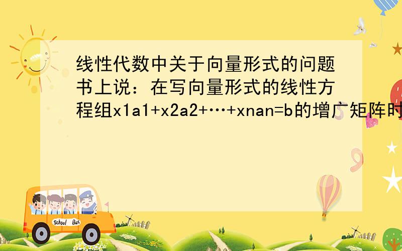 线性代数中关于向量形式的问题书上说：在写向量形式的线性方程组x1a1+x2a2+…+xnan=b的增广矩阵时,若向量是以行向量形式给出的,必须转化为列向量的形式.这是为什么啊?