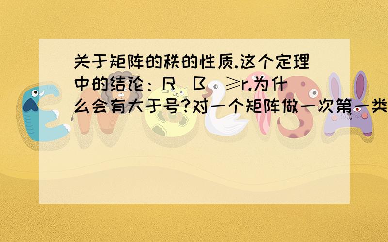 关于矩阵的秩的性质.这个定理中的结论：R(B)≥r.为什么会有大于号?对一个矩阵做一次第一类或第二类初等变换后,这个矩阵的秩有变多吗?为什么会有大于号的?