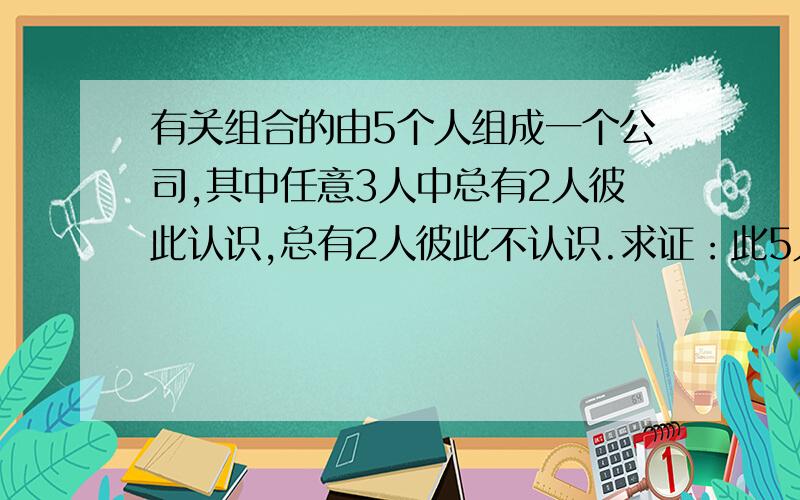 有关组合的由5个人组成一个公司,其中任意3人中总有2人彼此认识,总有2人彼此不认识.求证：此5人可以围桌而坐,使每人两旁都是认识的人.