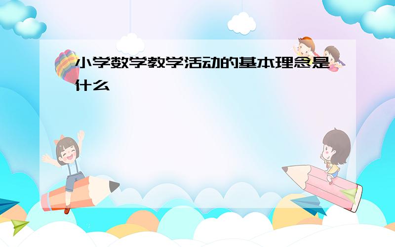 小学数学教学活动的基本理念是什么