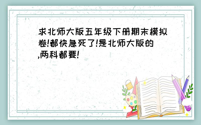 求北师大版五年级下册期末模拟卷!都快急死了!是北师大版的,两科都要!