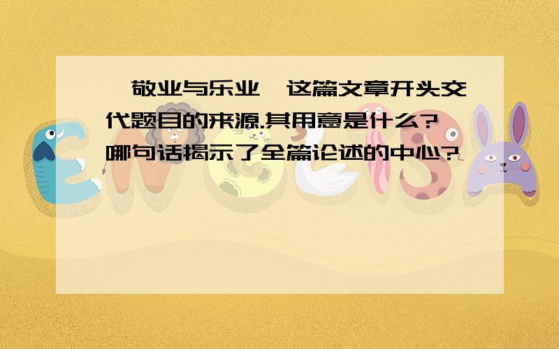 《敬业与乐业》这篇文章开头交代题目的来源.其用意是什么?哪句话揭示了全篇论述的中心?