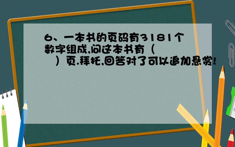 6、一本书的页码有3181个数字组成,问这本书有（      ）页.拜托,回答对了可以追加悬赏!