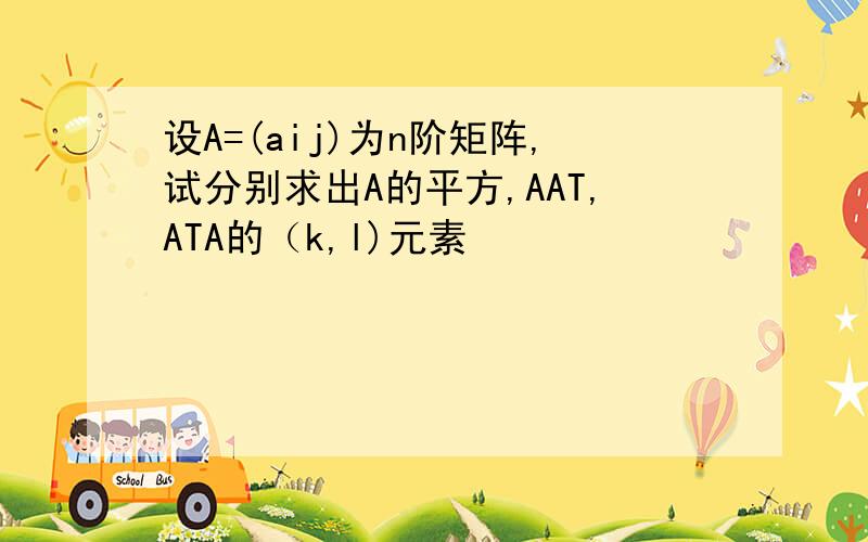 设A=(aij)为n阶矩阵,试分别求出A的平方,AAT,ATA的（k,l)元素