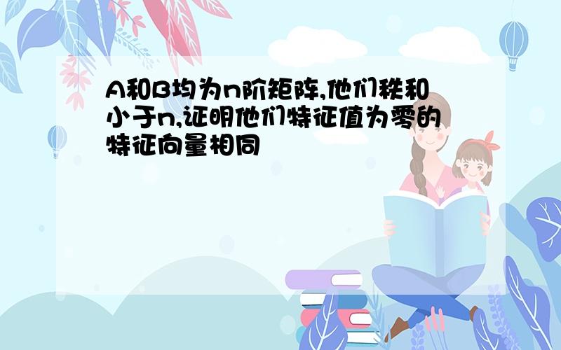 A和B均为n阶矩阵,他们秩和小于n,证明他们特征值为零的特征向量相同