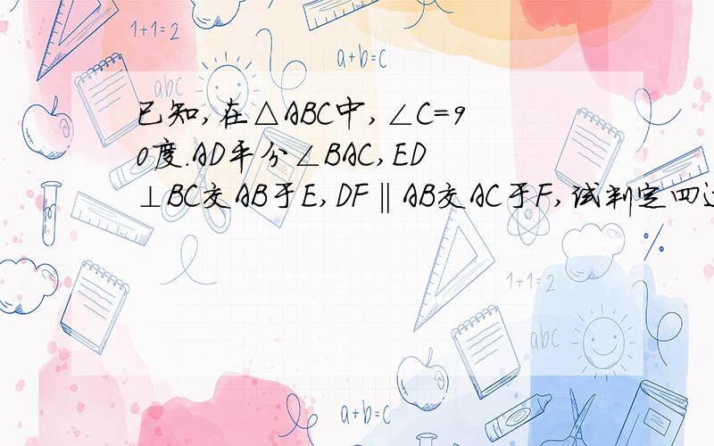 已知,在△ABC中,∠C=90度.AD平分∠BAC,ED⊥BC交AB于E,DF‖AB交AC于F,试判定四边形AFDE是否为菱形,并说明理由