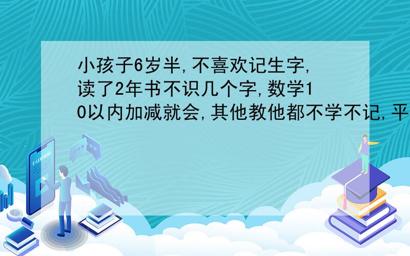 小孩子6岁半,不喜欢记生字,读了2年书不识几个字,数学10以内加减就会,其他教他都不学不记,平时喜欢搞小动作,是不是有多动症呀,怎么办呀,