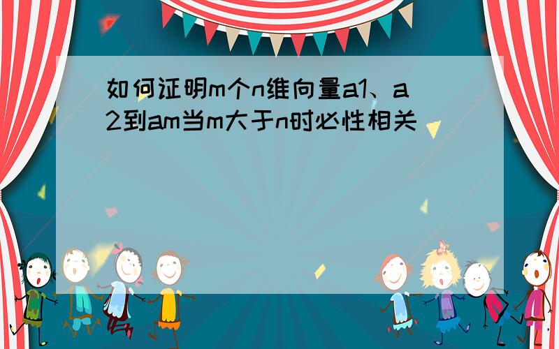 如何证明m个n维向量a1、a2到am当m大于n时必性相关