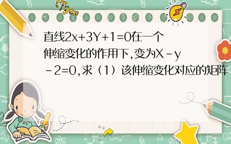 直线2x+3Y+1=0在一个伸缩变化的作用下,变为X-y-2=0,求（1）该伸缩变化对应的矩阵