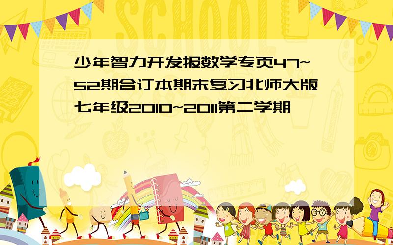 少年智力开发报数学专页47~52期合订本期末复习北师大版七年级2010~2011第二学期