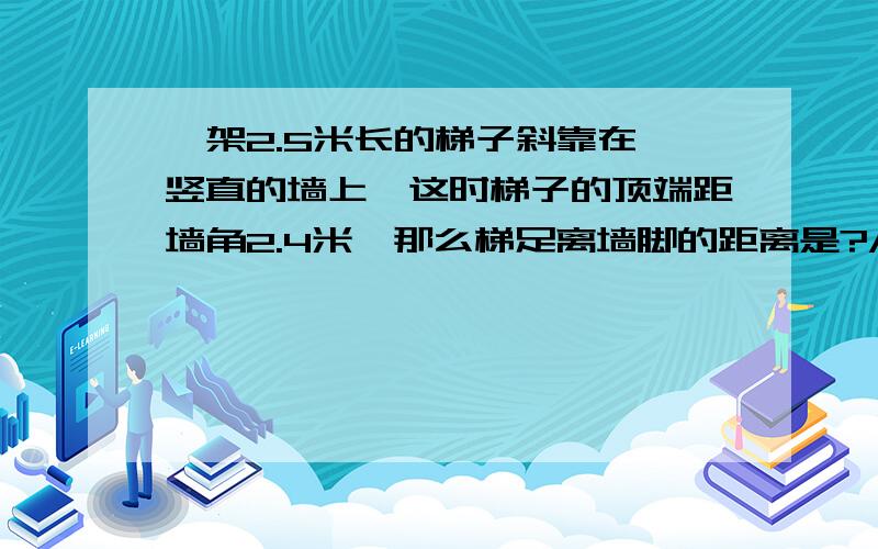 一架2.5米长的梯子斜靠在一竖直的墙上,这时梯子的顶端距墙角2.4米,那么梯足离墙脚的距离是?A：0.7 B：0.9 C：1.5 D：2.4