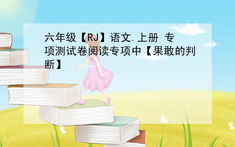 六年级【RJ】语文.上册 专项测试卷阅读专项中【果敢的判断】