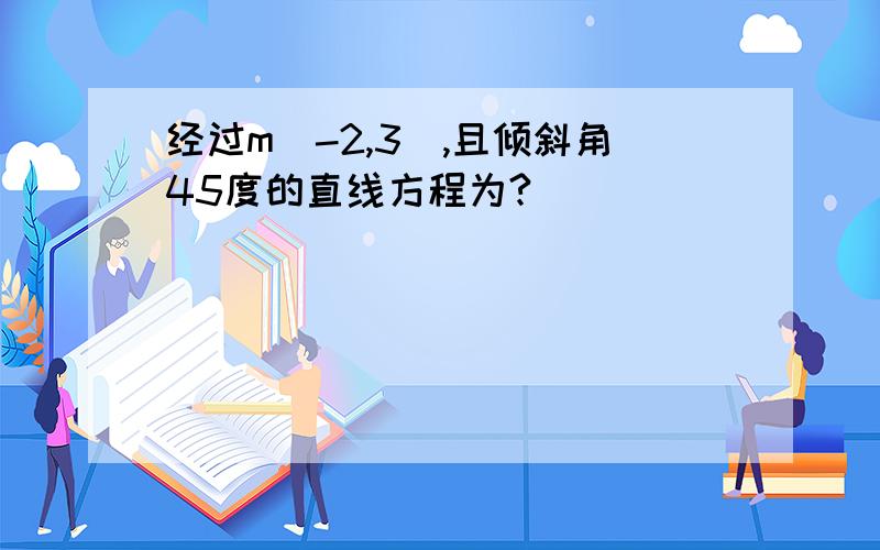 经过m(-2,3),且倾斜角45度的直线方程为?