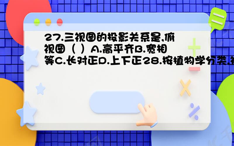 27.三视图的投影关系是,俯视图（ ）A.高平齐B.宽相等C.长对正D.上下正28.按植物学分类,被人们栽培食品的烟草只有两个品种：一个是普通烟草,又叫（ ）另外一个是黄花烟草.A.美花烟草B.卷烟