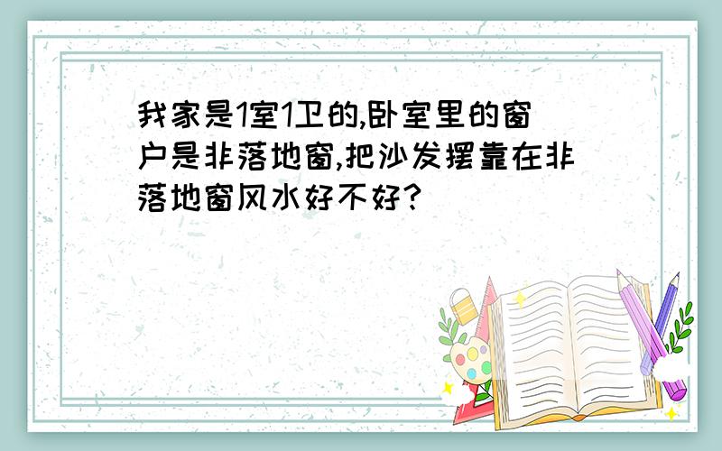 我家是1室1卫的,卧室里的窗户是非落地窗,把沙发摆靠在非落地窗风水好不好?