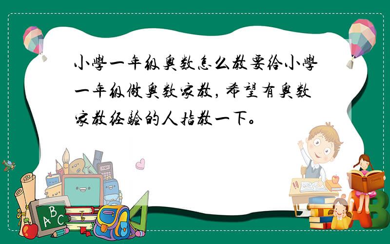 小学一年级奥数怎么教要给小学一年级做奥数家教，希望有奥数家教经验的人指教一下。