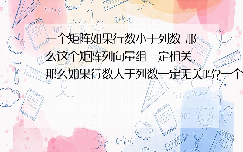 一个矩阵如果行数小于列数 那么这个矩阵列向量组一定相关.那么如果行数大于列数一定无关吗?一个矩阵如果行数小于列数 那么这个矩阵列向量组一定相关.那么如果行数大于列数一定无关