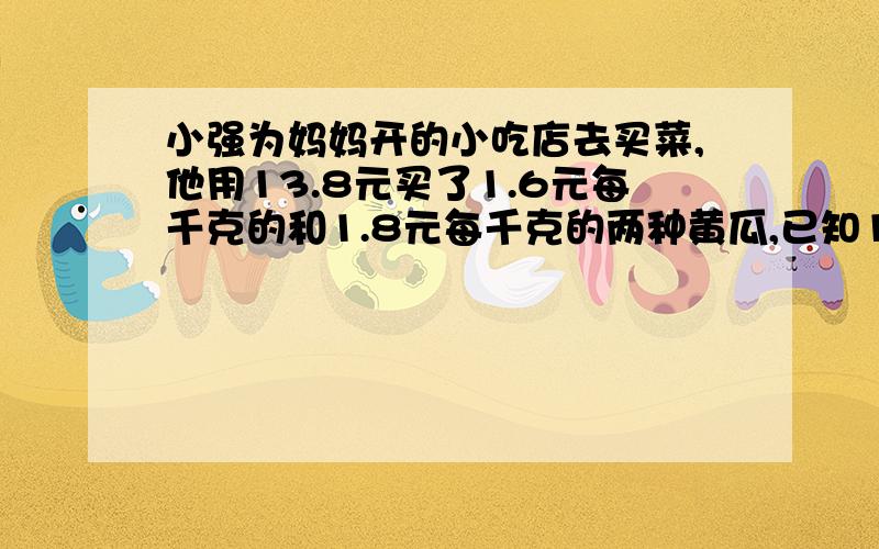 小强为妈妈开的小吃店去买菜,他用13.8元买了1.6元每千克的和1.8元每千克的两种黄瓜,已知1.6元的黄瓜比1.8元的黄瓜少2千克.小强买1.6元和1.8元的黄瓜各多少千克?