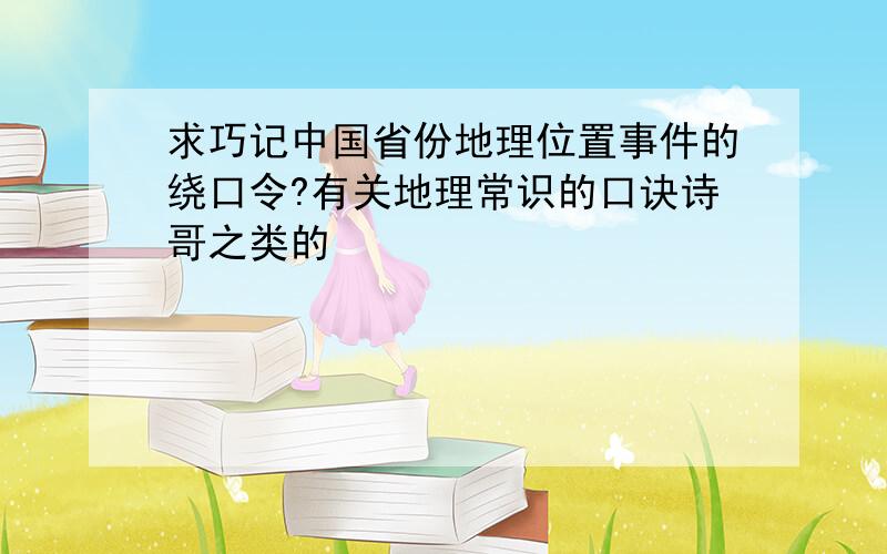 求巧记中国省份地理位置事件的绕口令?有关地理常识的口诀诗哥之类的