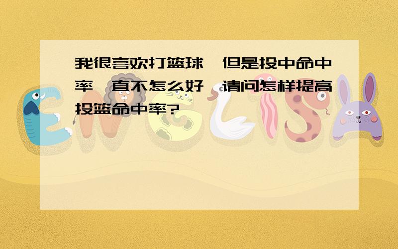 我很喜欢打篮球,但是投中命中率一直不怎么好,请问怎样提高投篮命中率?