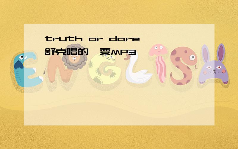 truth or dare 舒克唱的,要MP3