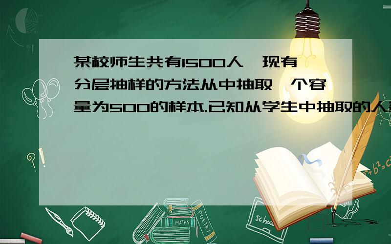 某校师生共有1500人,现有分层抽样的方法从中抽取一个容量为500的样本.已知从学生中抽取的人数为450,则该校教师有多少人?