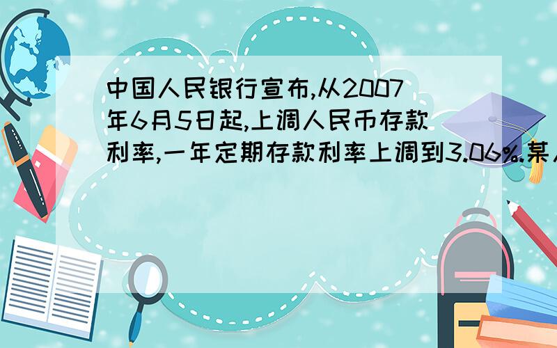 中国人民银行宣布,从2007年6月5日起,上调人民币存款利率,一年定期存款利率上调到3.06%.某人于2007年6月5日存入定期为1年的人民币5000元（到期后银行将扣除20%的利息税）.设到期后银行应向存