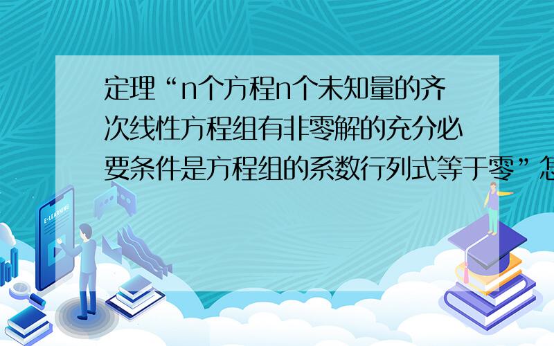 定理“n个方程n个未知量的齐次线性方程组有非零解的充分必要条件是方程组的系数行列式等于零”怎么理解?