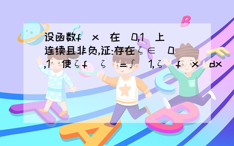 设函数f(x)在[0,1]上连续且非负,证:存在ζ∈(0,1)使ζf(ζ)=∫(1,ζ)f(x)dx