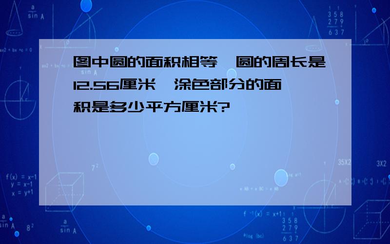 图中圆的面积相等,圆的周长是12.56厘米,涂色部分的面积是多少平方厘米?