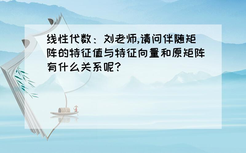 线性代数：刘老师,请问伴随矩阵的特征值与特征向量和原矩阵有什么关系呢?