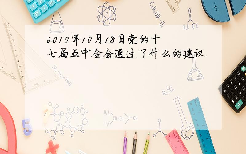 2010年10月18日党的十七届五中全会通过了什么的建议