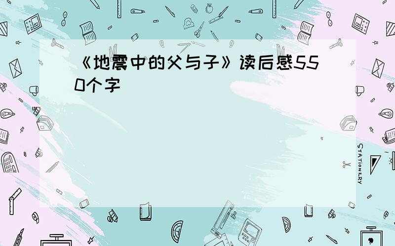 《地震中的父与子》读后感550个字