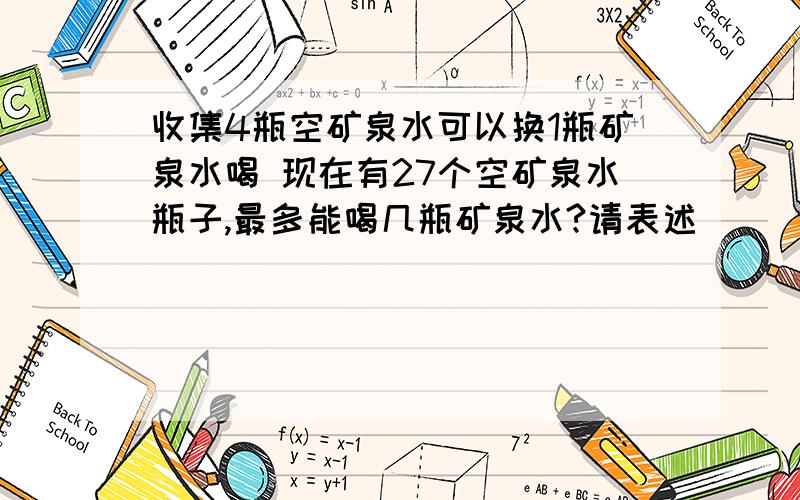 收集4瓶空矿泉水可以换1瓶矿泉水喝 现在有27个空矿泉水瓶子,最多能喝几瓶矿泉水?请表述