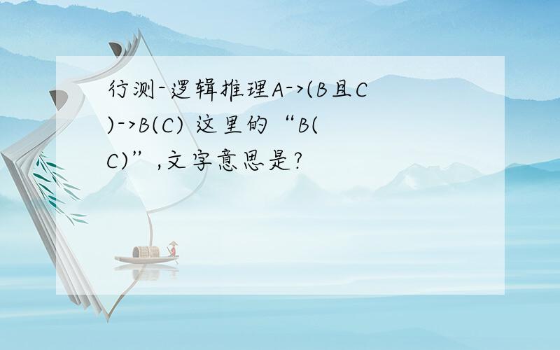 行测-逻辑推理A->(B且C)->B(C) 这里的“B(C)”,文字意思是?