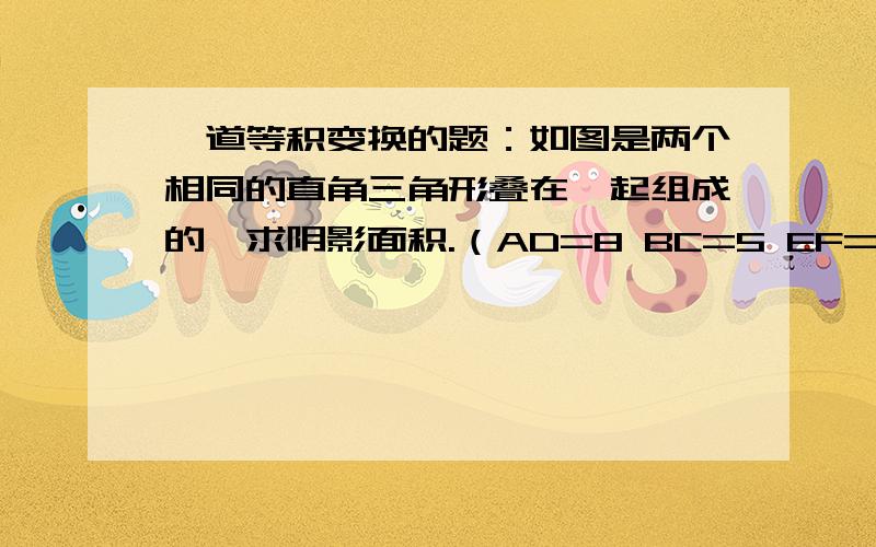 一道等积变换的题：如图是两个相同的直角三角形叠在一起组成的,求阴影面积.（AD=8 BC=5 EF=5）快一点谢