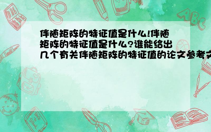 伴随矩阵的特征值是什么!伴随矩阵的特征值是什么?谁能给出几个有关伴随矩阵的特征值的论文参考文献!谢谢了!