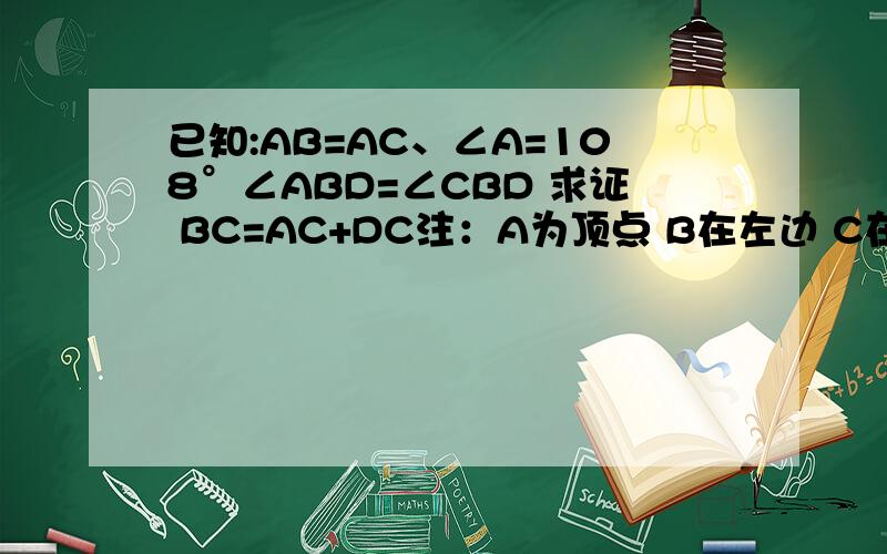 已知:AB=AC、∠A=108°∠ABD=∠CBD 求证 BC=AC+DC注：A为顶点 B在左边 C在右边 D在AC上