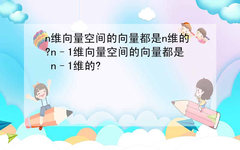 n维向量空间的向量都是n维的?n–1维向量空间的向量都是 n–1维的?