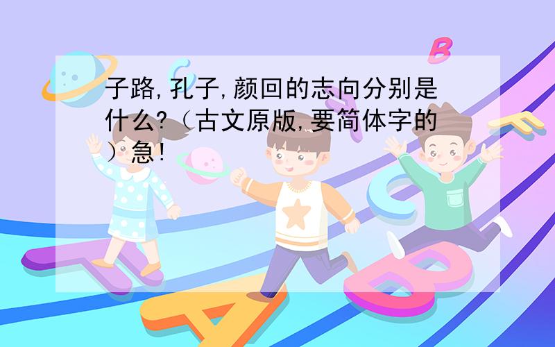 子路,孔子,颜回的志向分别是什么?（古文原版,要简体字的）急!