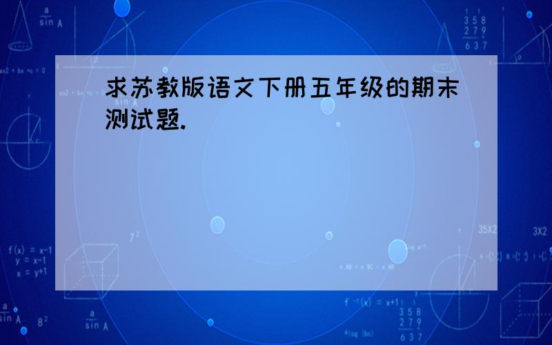 求苏教版语文下册五年级的期末测试题.