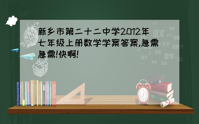 新乡市第二十二中学2012年七年级上册数学学案答案,急需急需!快啊!