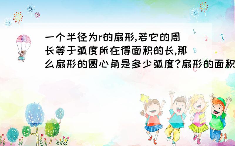 一个半径为r的扇形,若它的周长等于弧度所在得面积的长,那么扇形的圆心角是多少弧度?扇形的面积是多少?