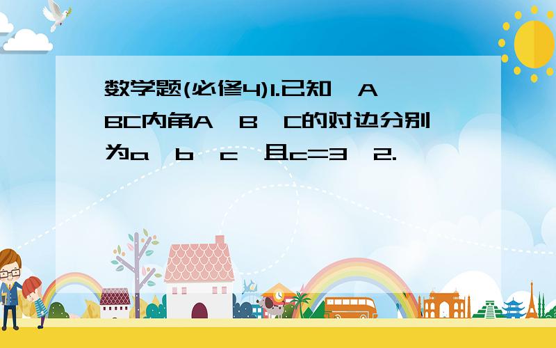 数学题(必修4)1.已知△ABC内角A,B,C的对边分别为a,b,c,且c=3,2.