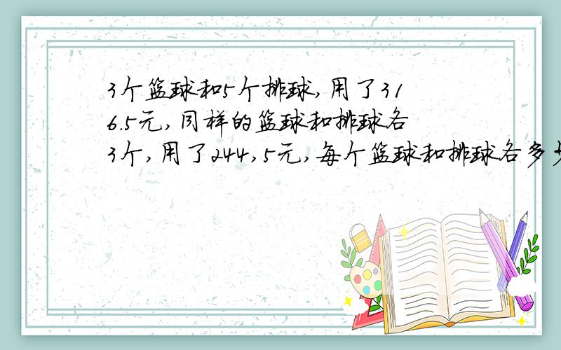 3个篮球和5个排球,用了316.5元,同样的篮球和排球各3个,用了244,5元,每个篮球和排球各多少元
